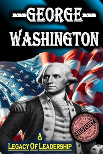 George Washington: A Legacy of Leadership by History Horizon (American Leaders: Biographies of U.S. Presidents) von Independently published