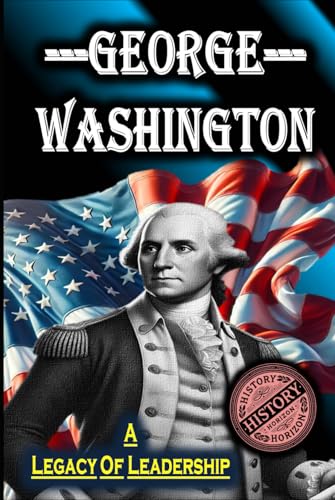 George Washington: A Legacy of Leadership by History Horizon (American Leaders: Biographies of U.S. Presidents) von Independently published