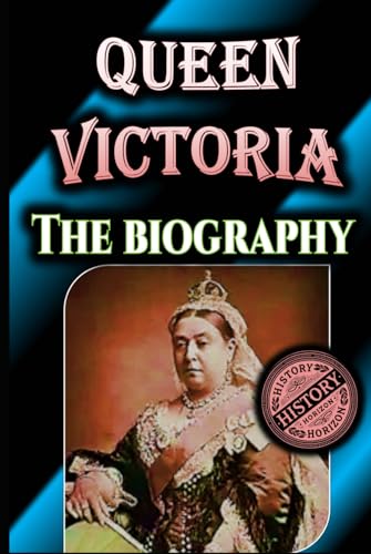 Queen Victoria: The Biography by History Horizon (Timeless Biographies: Influential Figures from Ancient to Medieval Times) von Independently published