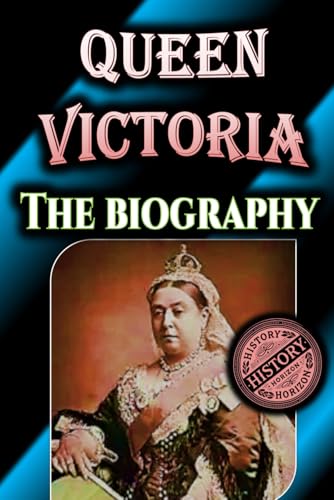 Queen Victoria: The Biography by History Horizon (Timeless Biographies: Influential Figures from Ancient to Medieval Times) von Independently published