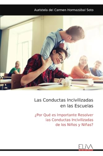 Las Conductas Incivilizadas en las Escuelas: ¿Por Qué es Importante Resolver las Conductas Incivilizadas de los Niños y Niñas? von Eliva Press