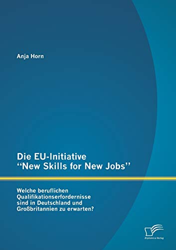 Die Eu-Initiative "New Skills for New Jobs": Welche beruflichen Qualifikationserfordernisse sind in Deutschland und Großbritannien zu erwarten? Die Eu-Initiative "New Skills for New Jobs": Welche beruflichen Qualifikationserfordernisse sind in Deutschland und Großbritannien zu erwarten?