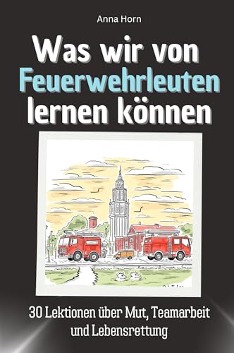 Was wir von Feuerwehrleuten lernen können - Das perfekte Geschenk für Weihnachten und Geburtstag für Männer, Frauen und Teenager: 30 Lektionen über Mut, Teamarbeit und Lebensrettung von FlipFlop