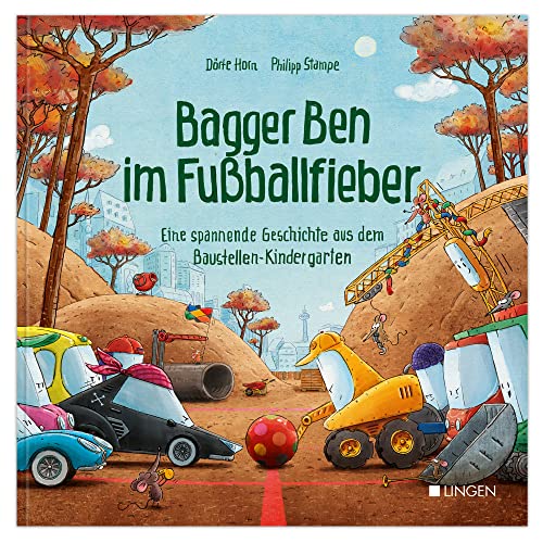 Bagger Ben im Fußballfieber - Eine spannende Geschichte aus dem Baustellen-Kindergarten: Kinderbuch zum Vorlesen für Kinder ab 3 bis 6 Jahren