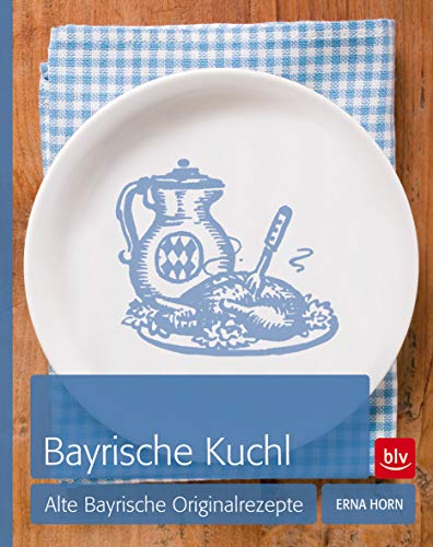 Bayrische Kuchl: Alte bayrische Originalrezepte Bayrische Kuchl: Alte bayrische Originalrezepte
