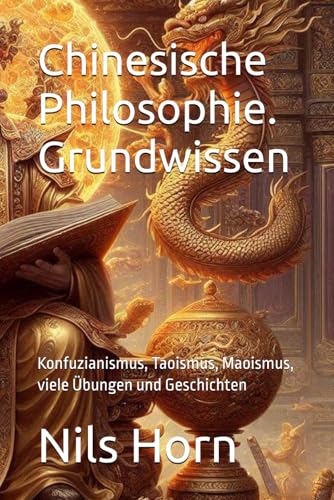 Chinesische Philosophie. Grundwissen: Konfuzianismus, Taoismus, Maoismus, viele Übungen und Geschichten