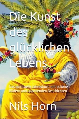 Die Kunst des glücklichen Lebens: Das spirituelle Jahresbuch mit schönen Bildern und spannenden Geschichten