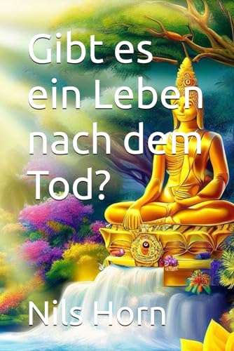 Gibt es ein Leben nach dem Tod?: Der beste Beweis. Das richtige Sterben. Das Jenseits. Das Mantra. Die Hoffnung.