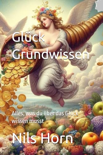 Glück Grundwissen: Alles, was du über das Glück wissen musst von Independently published