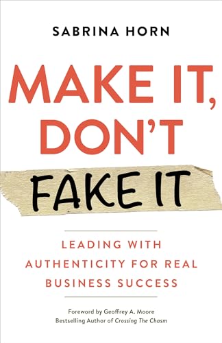 Make It, Don't Fake It: Leading with Authenticity for Real Business Success von Berrett-Koehler