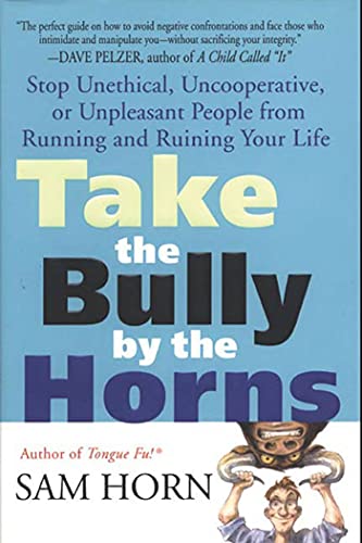 TAKE THE BULLY BY THE HORNS: Stop Unethical, Uncooperative, or Unpleasant People from Running and Ruining Your Life