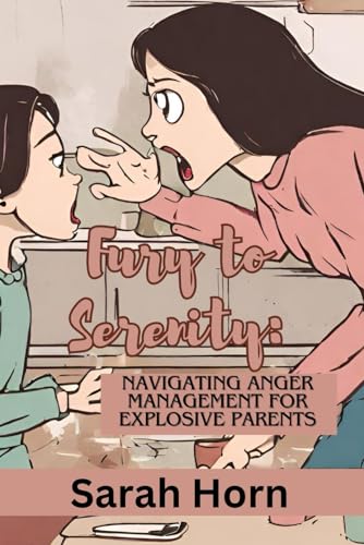 Fury to Serenity: Navigating Anger Management for Explosive Parents: Unleash the Power of Calm Communication and Reconnect with Your Family