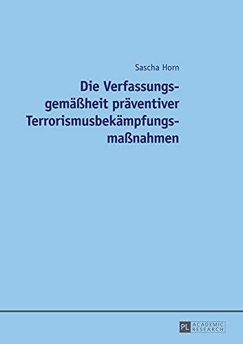 Die Verfassungsgemäßheit präventiver Terrorismusbekämpfungsmaßnahmen: Dissertationsschrift Die Verfassungsgemäßheit präventiver Terrorismusbekämpfungsmaßnahmen: Dissertationsschrift