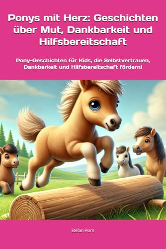 Ponys mit Herz: Geschichten über Mut, Dankbarkeit und Hilfsbereitschaft: Pony-Geschichten für Kids, die Selbstvertrauen, Dankbarkeit und ... (Ponys mit Herz: Kleine Helden, große Werte) von Independently published