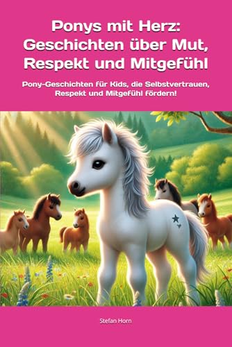 Ponys mit Herz: Geschichten über Mut, Respekt und Mitgefühl: Pony-Geschichten für Kids, die Selbstvertrauen, Respekt und Mitgefühl fördern! (Ponys mit Herz: Kleine Helden, große Werte) von Independently published