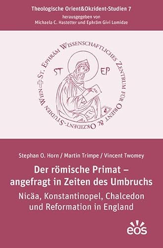 Der römische Primat – angefragt in Zeiten des Umbruchs: Nicäa, Konstantinopel, Chalcedon und Reformation in England (Theologische Orient&Okzident-Studien) von EOS Verlag