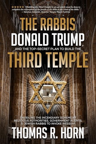 The Rabbis, Donald Trump, and the Top-Secret Plan to Build the Third Temple: Unveiling the Incendiary Scheme by Religious Authorities, Government Agents, and Jewish Rabbis to Invoke Messiah