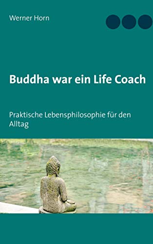 Buddha war ein Life Coach: Praktische Lebensphilosophie für den Alltag von Books on Demand