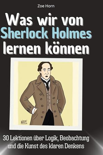 Was wir von Sherlock Holmes lernen können: 30 Lektionen über Logik, Beobachtung und die Kunst des klaren Denkens