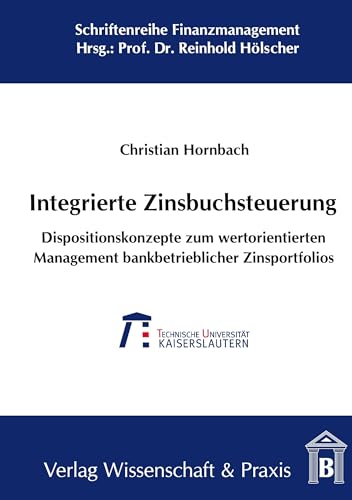 Integrierte Zinsbuchsteuerung.: Dispositionskonzepte zum wertorientierten Management bankbetrieblicher Zinsportfolios. (Schriftenreihe Finanzmanagement)