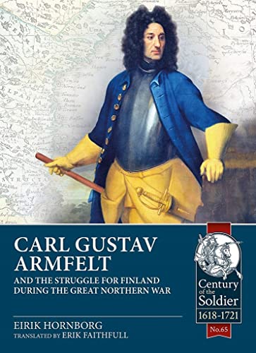 Carl Gustav Armfelt and the Struggle for Finland During the Great Northern War (Century of the Soldier, 1618-1721, 65) von Helion & Company
