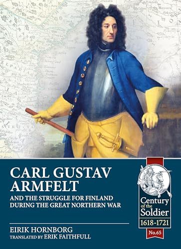 Carl Gustav Armfelt and the Struggle for Finland During the Great Northern War (Century of the Soldier, 1618-1721, 65) von Helion & Company