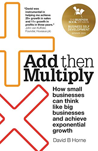 Add Then Multiply: How small businesses can think like big businesses and achieve exponential growth von Rethink Press