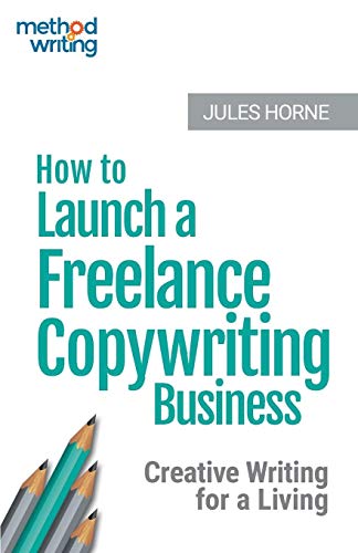 How to Launch a Freelance Copywriting Business: Creative Writing for a Living (Method Writing, Band 1)