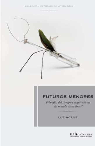 Futuros menores: Filosofías del tiempo y arquitecturas del mundo desde Brasil (Colección Estudios de Literatura) von Ediciones Universidad Alberto Hurtado