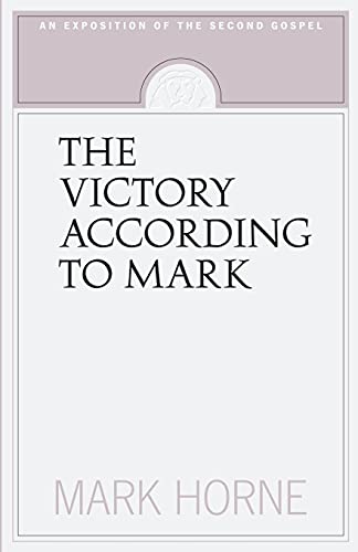 The Victory According to Mark: An Exposition of the Second Gospel: An Exposition of the Second Gospel The Victory According to Mark: An Exposition of the Second Gospel: An Exposition of the Second Gospel
