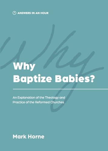 Why Baptize Babies?: An Explanation of the Theology and Practice of the Reformed Churches (Answers in an Hour) von Athanasius Press