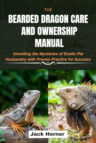 The Bearded Dragon Care and Ownership Manual: Unveiling the Mysteries of Exotic Pet Husbandry with Proven Practices for Success von Independently published