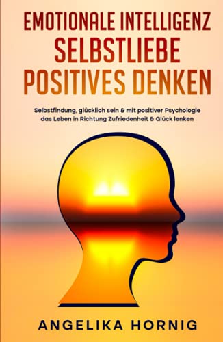 Emotionale Intelligenz | Selbstliebe | Positives denken: Selbstfindung, glücklich sein & mit positiver Psychologie das Leben in Richtung Zufriedenheit ... - Selbstliebe - positives Denken, Band 1) von Independently published