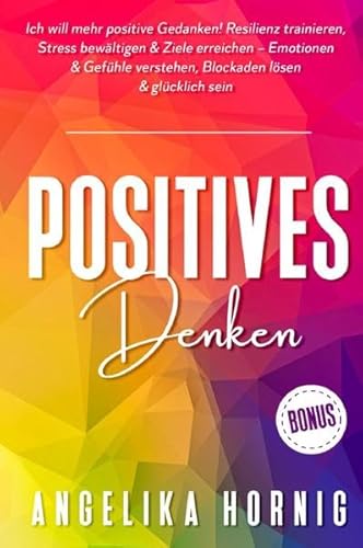 Positives Denken: Ich will mehr positive Gedanken! Resilienz trainieren, Stress bewältigen & Ziele erreichen – Emotionen & Gefühle verstehen, Blockaden lösen & glücklich sein Positives Denken: Ich will mehr positive Gedanken! Resilienz trainieren, Stress bewältigen & Ziele erreichen – Emotionen & Gefühle verstehen, Blockaden lösen & glücklich sein