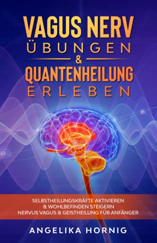 Vagus Nerv Übungen & Quantenheilung erleben: Selbstheilungskräfte aktivieren & Wohlbefinden steigern - Nervus Vagus & Geistheilung für Anfänger (Vagus Nerv Buch, Band 1)