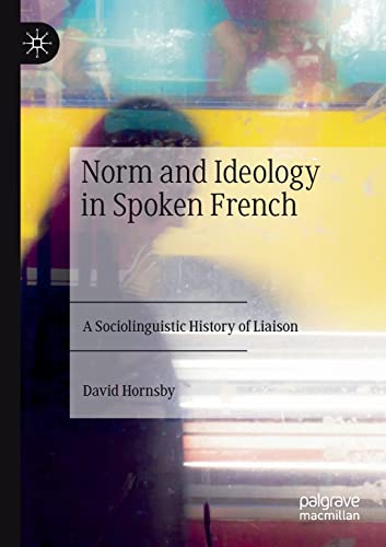 Norm and Ideology in Spoken French: A Sociolinguistic History of Liaison von Palgrave Macmillan