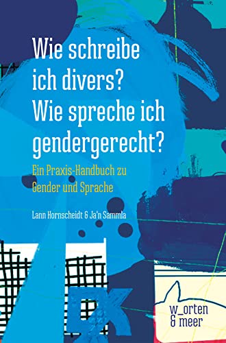 Wie schreibe ich divers? Wie spreche ich gendergerecht?: Ein Praxis-Handbuch zu Gender und Sprache von w_orten & meer