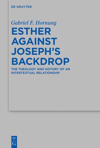 Esther against Joseph’s Backdrop: The Theology and History of an Intertextual Relationship (Beihefte zur Zeitschrift für die alttestamentliche Wissenschaft, 553) von De Gruyter
