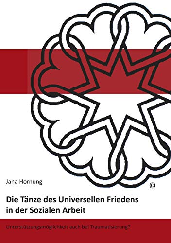 Die Tänze des Universellen Friedens in der Sozialen Arbeit: Unterstützungsmöglichkeiten auch bei Traumatisierung? Die Tänze des Universellen Friedens in der Sozialen Arbeit: Unterstützungsmöglichkeiten auch bei Traumatisierung?