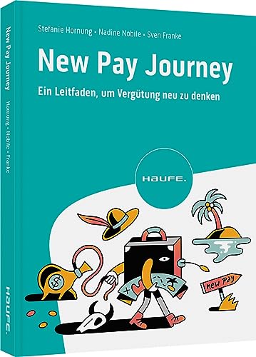 New Pay Journey: Ein Leitfaden, um Vergütung neu zu denken: Eine Roadmap für die Gestaltung alternativer Vergütungssysteme (Haufe Fachbuch) von Haufe