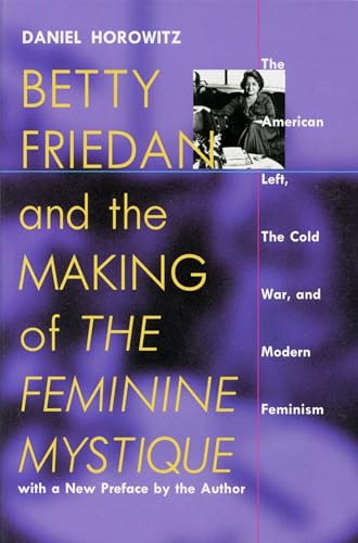 Betty Friedan and the Making of "The Feminine Mystique": The American Left, the Cold War, and Modern Feminism (Culture, Politics, and the Cold War)