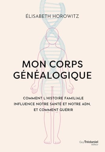 Mon corps généalogique - Comment l'histoire familiale influence notre santé et notre ADN, et comment guérir: Comment l'histoire familliale influence notre santé et notre ADN, et comment guérir von TREDANIEL