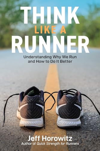 Think Like a Runner: Understanding Why We Run and How to Do It Better Think Like a Runner: Understanding Why We Run and How to Do It Better