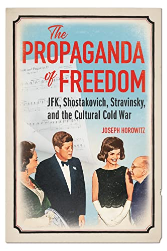 The Propaganda of Freedom: JFK, Shostakovich, Stravinsky, and the Cultural Cold War (Music in American Life) von University of Illinois Press