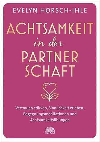 Achtsamkeit in der Partnerschaft: Vertrauen stärken, Sinnlichkeit erleben: Begegnungsmeditationen und Achtsamkeitsübungen von ViaNova Verlag