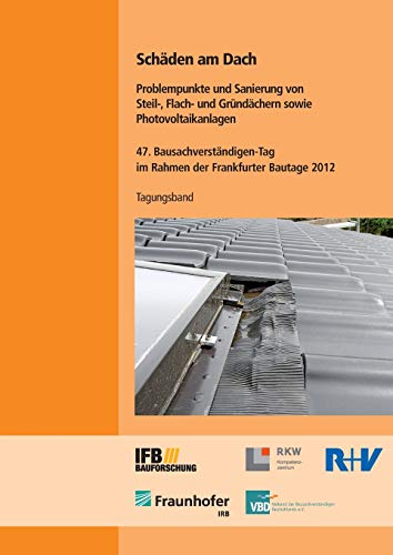 Schäden am Dach. Problempunkte und Sanierung von Steil-, Flach- und Gründächern sowie Photovoltaikanlagen: Tagungsband 47. Bausachverständigen-Tag im ... Bautage 2012 am 28. September 2012 Schäden am Dach. Problempunkte und Sanierung von Steil-, Flach- und Gründächern sowie Photovoltaikanlagen: Tagungsband 47. Bausachverständigen-Tag im ... Bautage 2012 am 28. September 2012