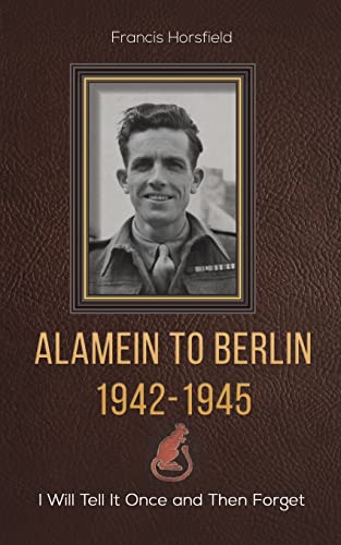 Alamein to Berlin 1942-1945: I Will Tell It Once and Then Forget