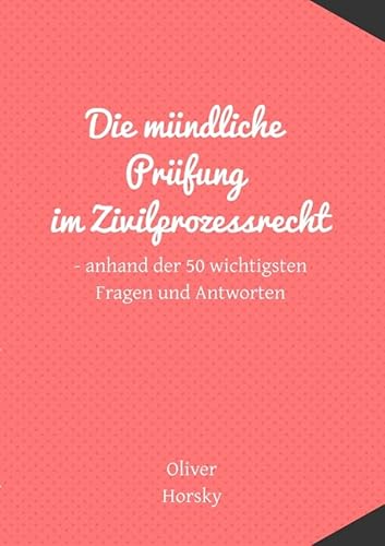 Die mündliche Prüfung im Zivilprozessrecht: anhand der 50 wichtigsten Fragen und Antworten.DE von epubli