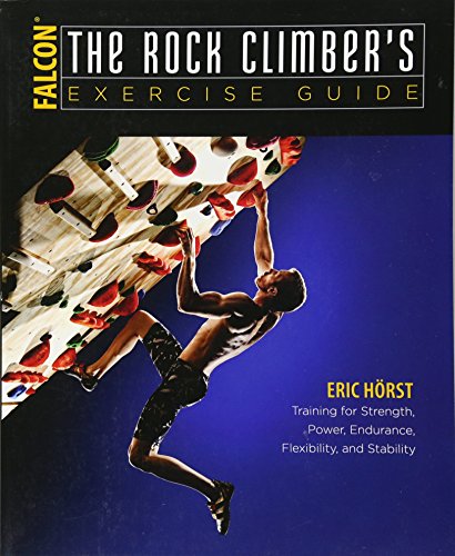 The Rock Climber's Exercise Guide: Training for Strength, Power, Endurance, Flexibility, and Stability (How to Climb)