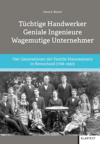 Tüchtige Handwerker - Geniale Ingenieure - Wagemutige Unternehmer: Vier Generationen der Familie Mannesmann in Remscheid (1768-1950)